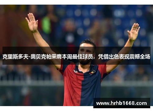 克里斯多夫-奥贝克帕荣膺本周最佳球员，凭借出色表现震撼全场