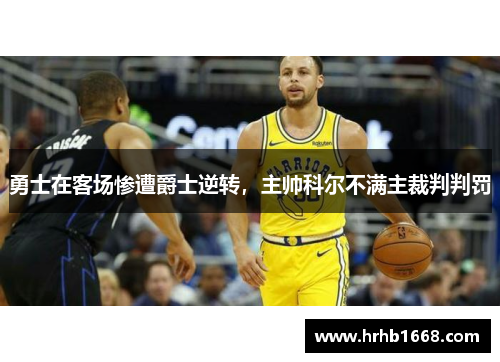 勇士在客场惨遭爵士逆转，主帅科尔不满主裁判判罚