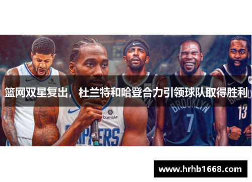 篮网双星复出，杜兰特和哈登合力引领球队取得胜利