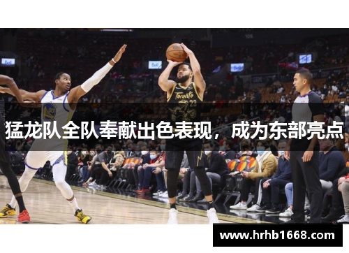猛龙队全队奉献出色表现，成为东部亮点