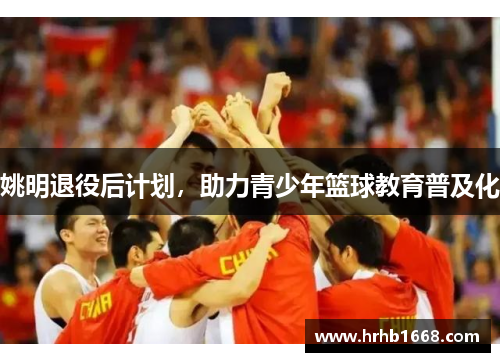 姚明退役后计划，助力青少年篮球教育普及化