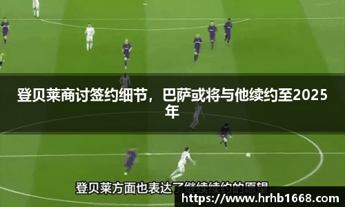 登贝莱商讨签约细节，巴萨或将与他续约至2025年