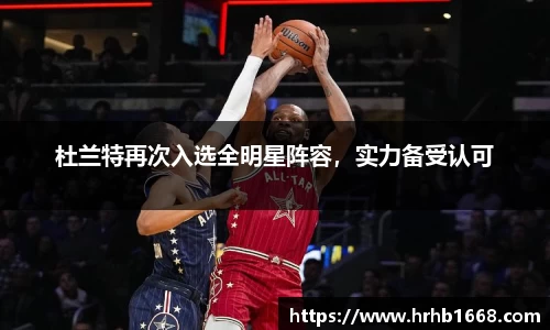 杜兰特再次入选全明星阵容，实力备受认可