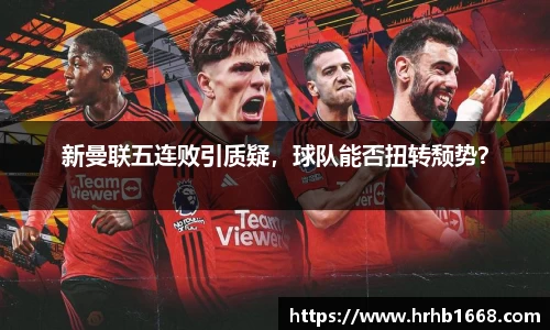 新曼联五连败引质疑，球队能否扭转颓势？